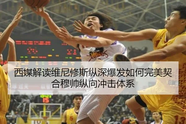 西媒解读维尼修斯纵深爆发如何完美契合穆帅纵向冲击体系